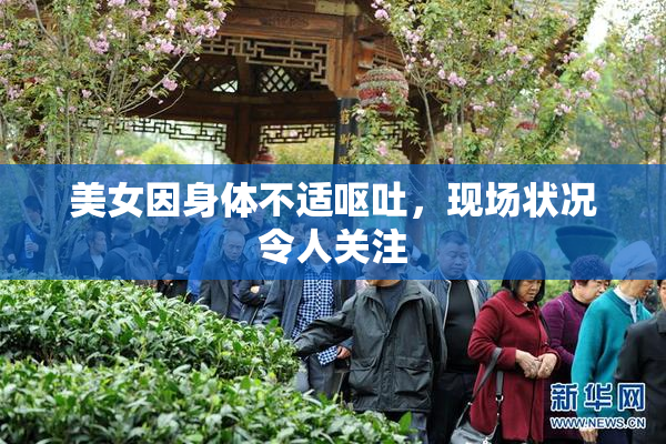 美女因身体不适呕吐，现场状况令人关注