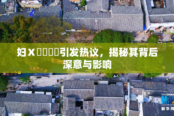 妇Ⅹ乄乂❌‌引发热议，揭秘其背后深意与影响