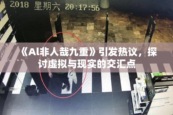 《Al非人哉九重》引发热议，探讨虚拟与现实的交汇点