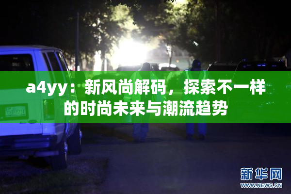a4yy：新风尚解码，探索不一样的时尚未来与潮流趋势