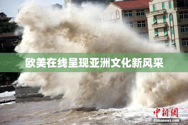 欧美在线呈现亚洲文化新风采