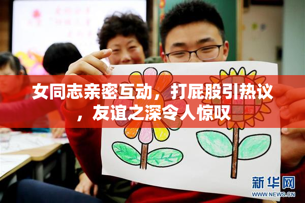 女同志亲密互动，打屁股引热议，友谊之深令人惊叹