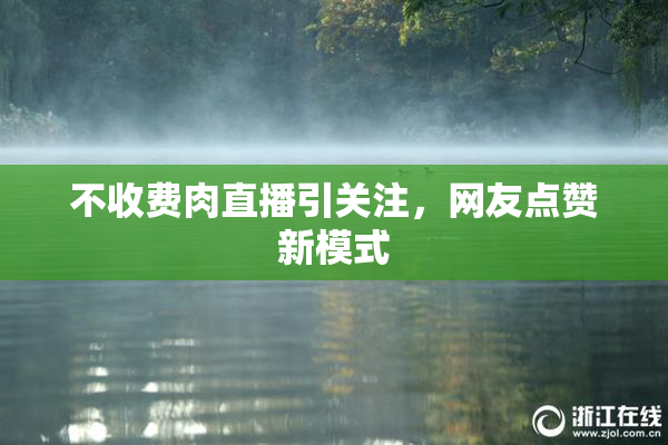 不收费肉直播引关注，网友点赞新模式
