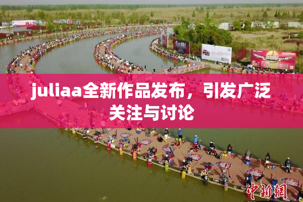juliaa全新作品发布，引发广泛关注与讨论
