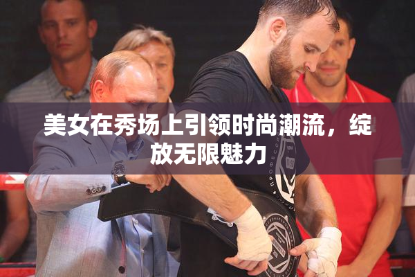 美女在秀场上引领时尚潮流，绽放无限魅力