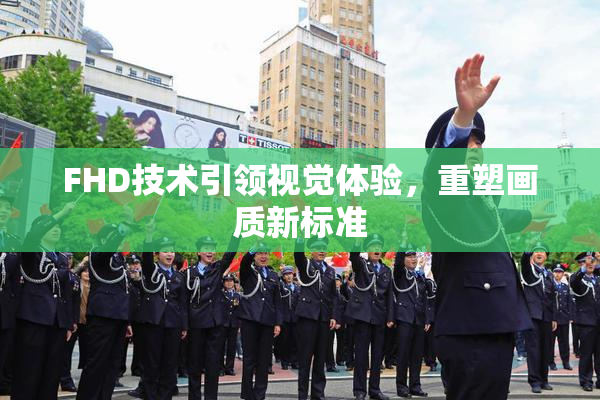 FHD技术引领视觉体验，重塑画质新标准