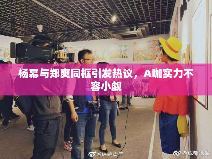 杨幂与郑爽同框引发热议，A咖实力不容小觑