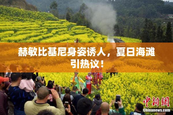 赫敏比基尼身姿诱人，夏日海滩引热议！