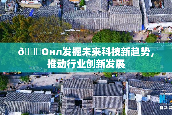 🐔Oнл发掘未来科技新趋势，推动行业创新发展