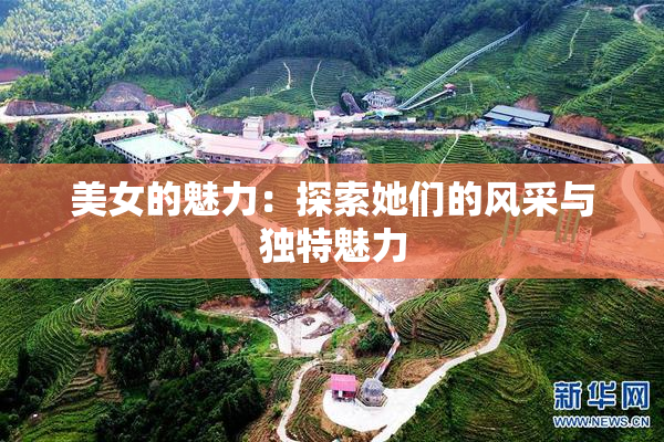 美女的魅力：探索她们的风采与独特魅力