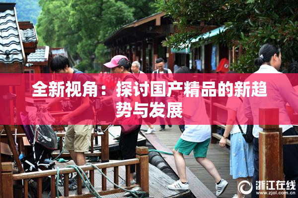 全新视角：探讨国产精品的新趋势与发展
