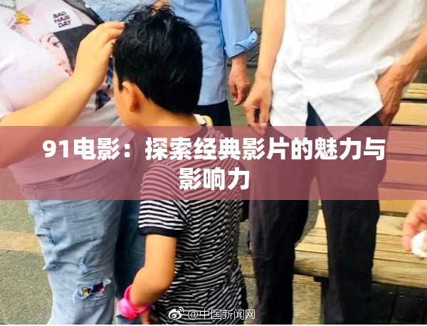 91电影：探索经典影片的魅力与影响力