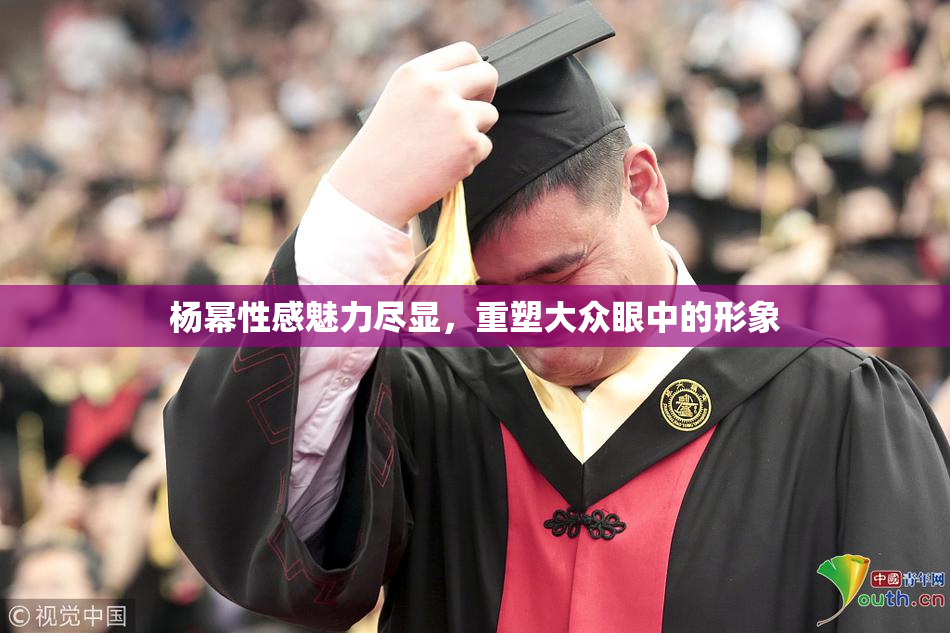 杨幂性感魅力尽显，重塑大众眼中的形象