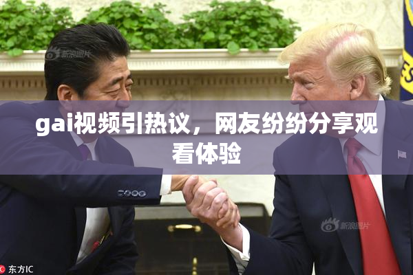 gai视频引热议，网友纷纷分享观看体验