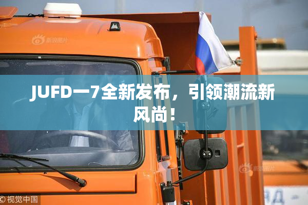 JUFD一7全新发布，引领潮流新风尚！