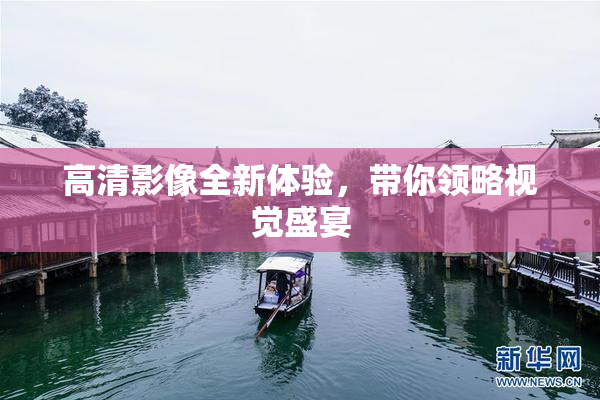 高清影像全新体验，带你领略视觉盛宴