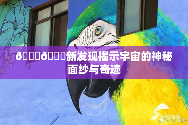 🔞🔞新发现揭示宇宙的神秘面纱与奇迹