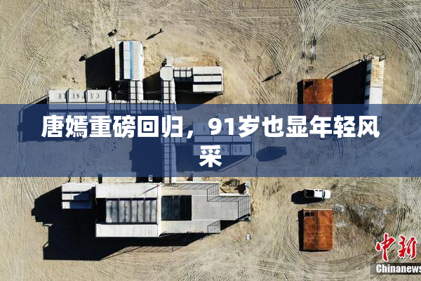 唐嫣重磅回归，91岁也显年轻风采