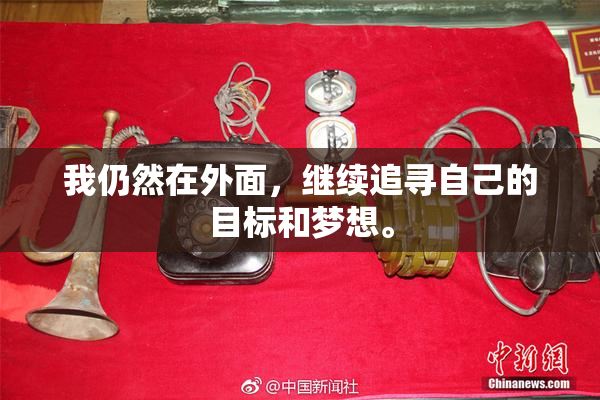 我仍然在外面，继续追寻自己的目标和梦想。