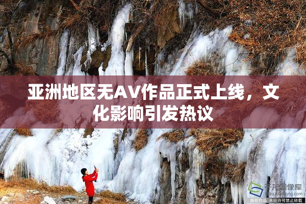 亚洲地区无AV作品正式上线，文化影响引发热议