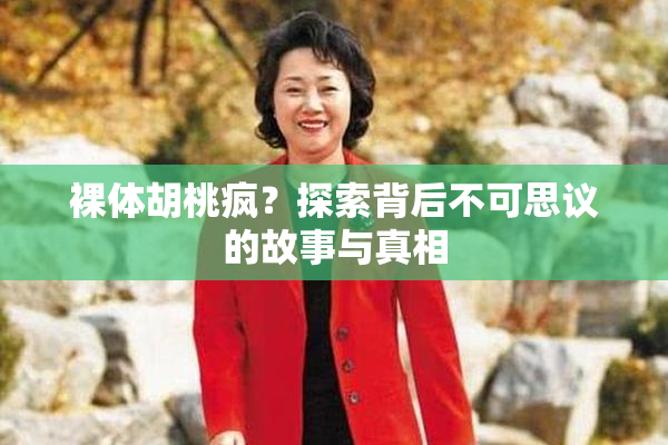 裸体胡桃疯？探索背后不可思议的故事与真相