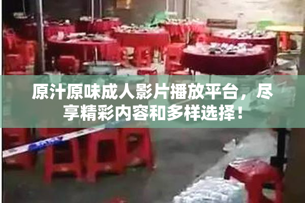 原汁原味成人影片播放平台，尽享精彩内容和多样选择！