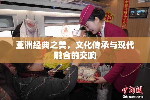亚洲经典之美，文化传承与现代融合的交响