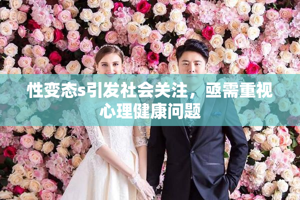 性变态s引发社会关注，亟需重视心理健康问题