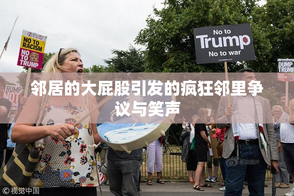 邻居的大屁股引发的疯狂邻里争议与笑声