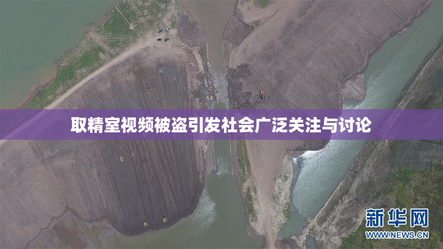 取精室视频被盗引发社会广泛关注与讨论