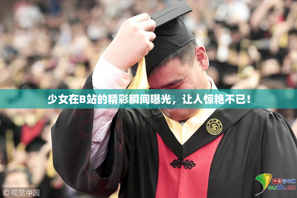 少女在B站的精彩瞬间曝光，让人惊艳不已！