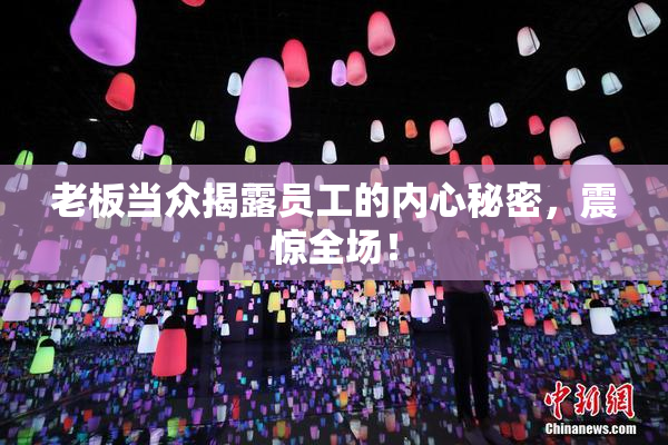 老板当众揭露员工的内心秘密，震惊全场！