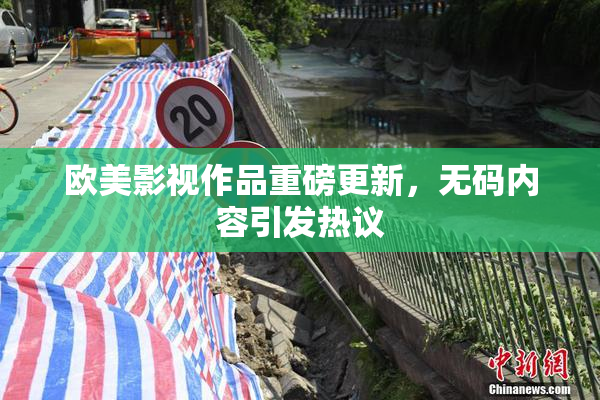 欧美影视作品重磅更新，无码内容引发热议
