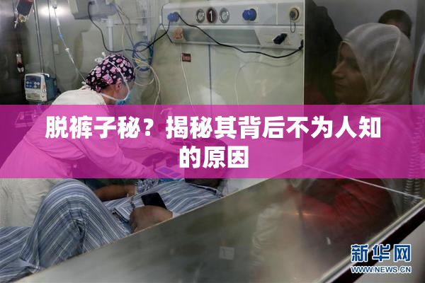 脱裤子秘？揭秘其背后不为人知的原因