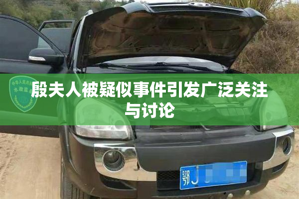 殷夫人被疑似事件引发广泛关注与讨论