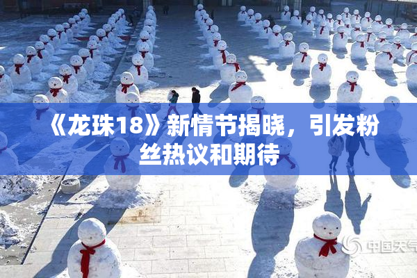 《龙珠18》新情节揭晓，引发粉丝热议和期待