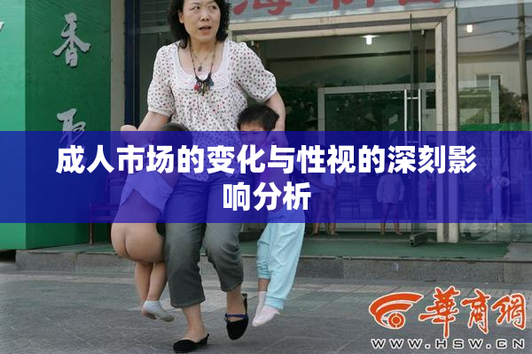 成人市场的变化与性视的深刻影响分析