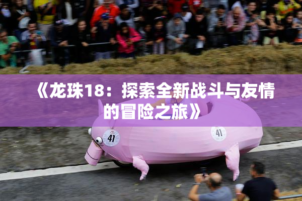 《龙珠18：探索全新战斗与友情的冒险之旅》