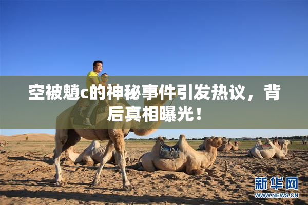 空被魈c的神秘事件引发热议，背后真相曝光！