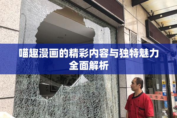 喵趣漫画的精彩内容与独特魅力全面解析