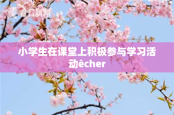 小学生在课堂上积极参与学习活动êcher