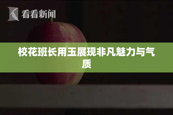 校花班长用玉展现非凡魅力与气质