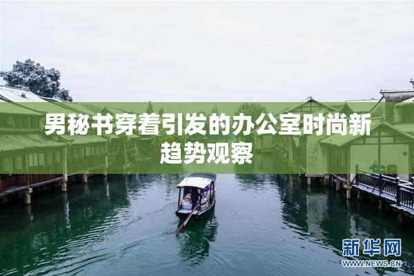 男秘书穿着引发的办公室时尚新趋势观察