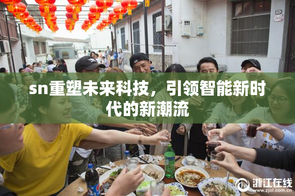 sn重塑未来科技，引领智能新时代的新潮流