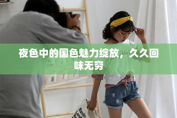 夜色中的国色魅力绽放，久久回味无穷