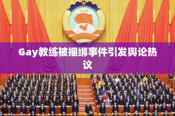 Gay教练被捆绑事件引发舆论热议