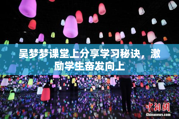 吴梦梦课堂上分享学习秘诀，激励学生奋发向上