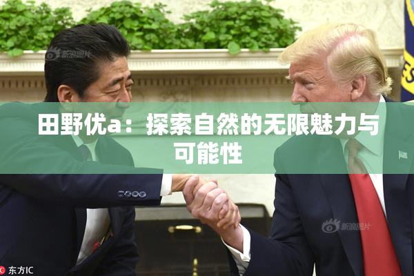 田野优a：探索自然的无限魅力与可能性