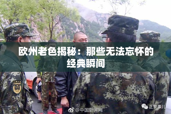 欧州老色揭秘：那些无法忘怀的经典瞬间