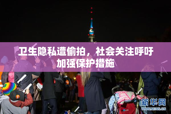 卫生隐私遭偷拍，社会关注呼吁加强保护措施